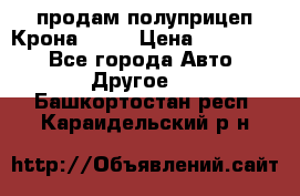 продам полуприцеп Крона 1997 › Цена ­ 300 000 - Все города Авто » Другое   . Башкортостан респ.,Караидельский р-н